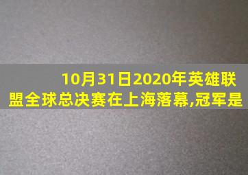10月31日2020年英雄联盟全球总决赛在上海落幕,冠军是