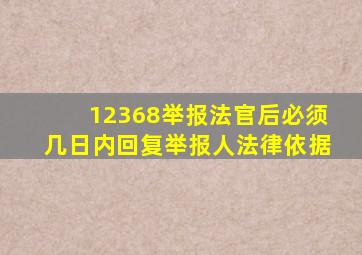 12368举报法官后必须几日内回复举报人法律依据