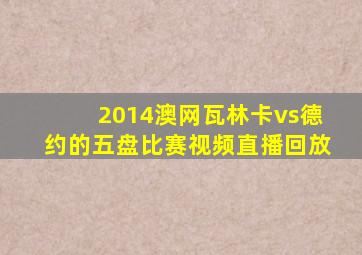 2014澳网瓦林卡vs德约的五盘比赛视频直播回放