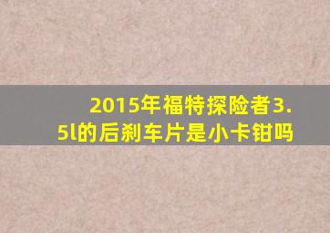 2015年福特探险者3.5l的后刹车片是小卡钳吗