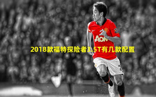 2018款福特探险者3.5T有几款配置
