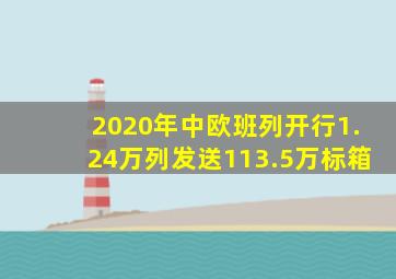 2020年中欧班列开行1.24万列发送113.5万标箱