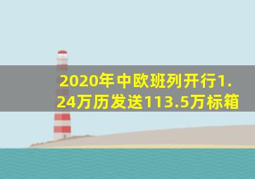2020年中欧班列开行1.24万历发送113.5万标箱