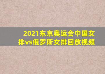 2021东京奥运会中国女排vs俄罗斯女排回放视频