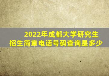 2022年成都大学研究生招生简章电话号码查询是多少