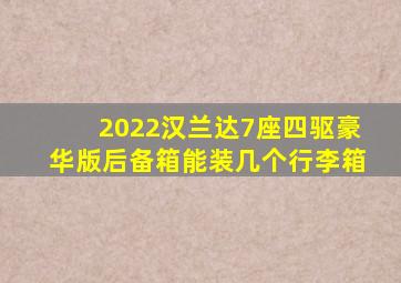 2022汉兰达7座四驱豪华版后备箱能装几个行李箱