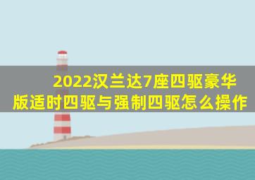 2022汉兰达7座四驱豪华版适时四驱与强制四驱怎么操作