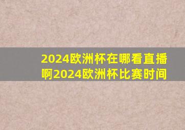 2024欧洲杯在哪看直播啊2024欧洲杯比赛时间