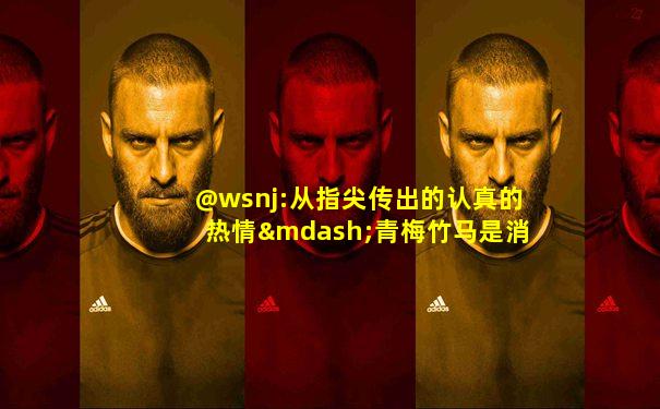 @wsnj:从指尖传出的认真的热情—青梅竹马是消防员