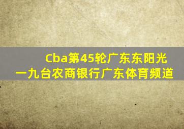 Cba第45轮广东东阳光一九台农商银行广东体育频道