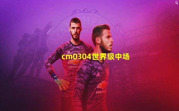 cm0304世界级中场