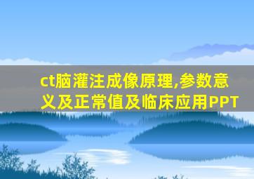ct脑灌注成像原理,参数意义及正常值及临床应用PPT
