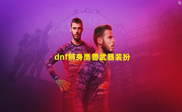 dnf狮身鹰兽武器装扮