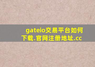 gateio交易平台如何下载.官网注册地址.cc