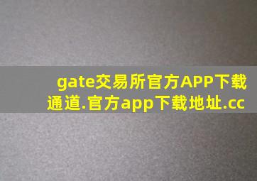 gate交易所官方APP下载通道.官方app下载地址.cc