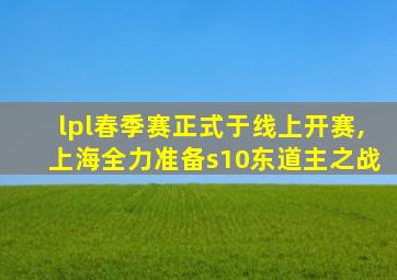 lpl春季赛正式于线上开赛,上海全力准备s10东道主之战