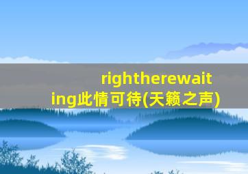 rightherewaiting此情可待(天籁之声)