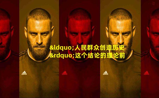 “人民群众创造历史”这个结论的理论前提是