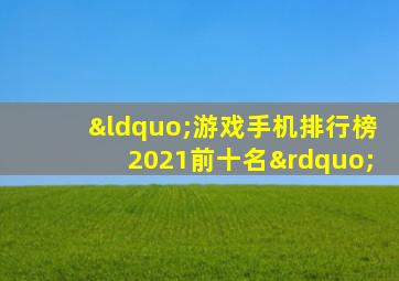 “游戏手机排行榜2021前十名”
