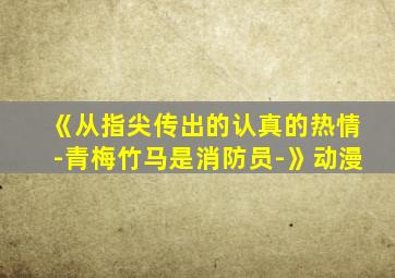 《从指尖传出的认真的热情-青梅竹马是消防员-》动漫