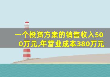 一个投资方案的销售收入500万元,年营业成本380万元