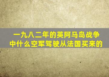 一九八二年的英阿马岛战争中什么空军驾驶从法国买来的