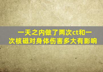 一天之内做了两次ct和一次核磁对身体伤害多大有影响