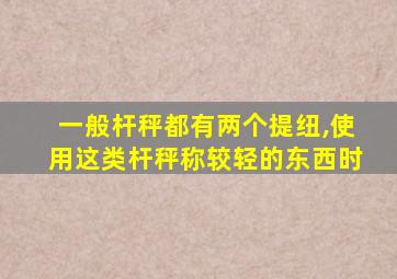 一般杆秤都有两个提纽,使用这类杆秤称较轻的东西时
