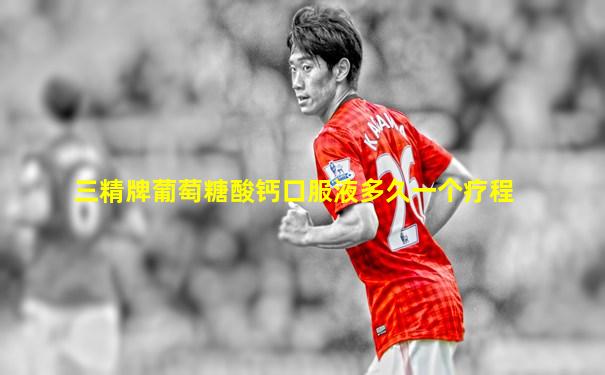 三精牌葡萄糖酸钙口服液多久一个疗程
