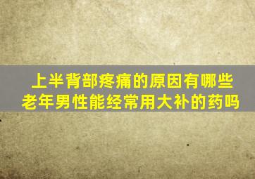 上半背部疼痛的原因有哪些老年男性能经常用大补的药吗