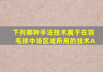 下列哪种手法技术属于在羽毛球中场区域所用的技术A