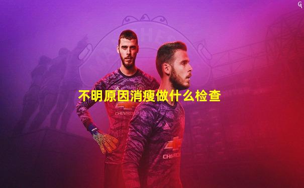 不明原因消瘦做什么检查