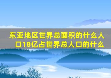 东亚地区世界总面积的什么人口18亿占世界总人口的什么