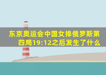 东京奥运会中国女排俄罗斯第四局19:12之后发生了什么