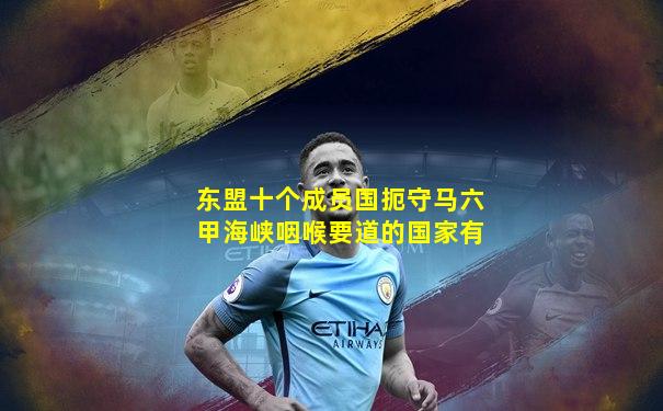 东盟十个成员国扼守马六甲海峡咽喉要道的国家有
