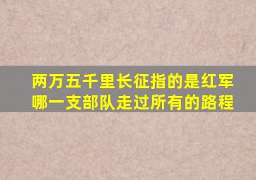 两万五千里长征指的是红军哪一支部队走过所有的路程