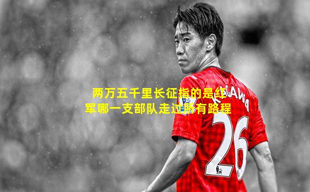 两万五千里长征指的是红军哪一支部队走过所有路程