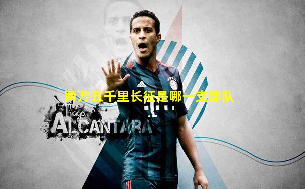 两万五千里长征是哪一支部队