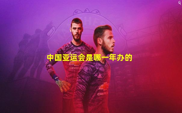 中国亚运会是哪一年办的