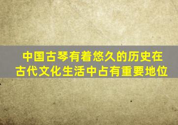 中国古琴有着悠久的历史在古代文化生活中占有重要地位