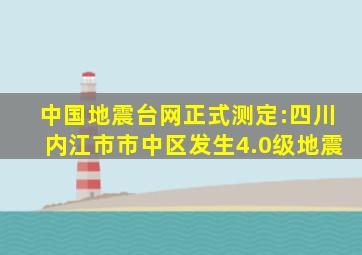 中国地震台网正式测定:四川内江市市中区发生4.0级地震