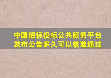 中国招标投标公共服务平台发布公告多久可以核准通过