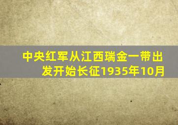 中央红军从江西瑞金一带出发开始长征1935年10月
