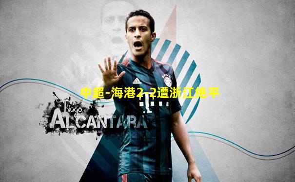 中超-海港2-2遭浙江绝平