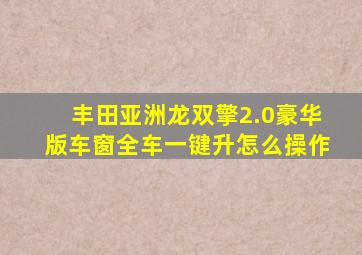 丰田亚洲龙双擎2.0豪华版车窗全车一键升怎么操作