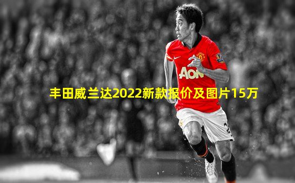 丰田威兰达2022新款报价及图片15万