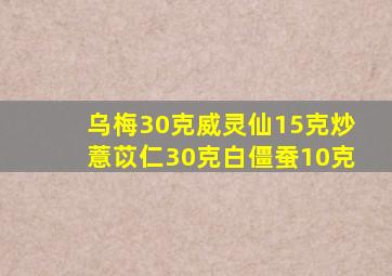 乌梅30克威灵仙15克炒薏苡仁30克白僵蚕10克