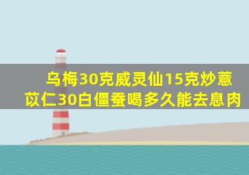 乌梅30克威灵仙15克炒薏苡仁30白僵蚕喝多久能去息肉
