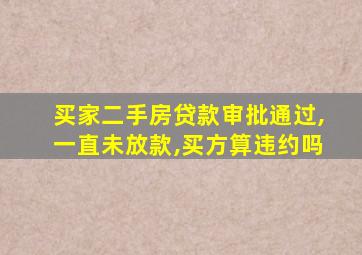 买家二手房贷款审批通过,一直未放款,买方算违约吗