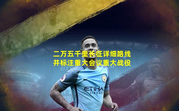 二万五千里长征详细路线并标注重大会议重大战役